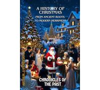 A History of Christmas: From Ancient Roots to Modern Merriment (Chronicles of the Past)