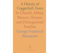 A History of Coggeshall, Essex: Its Church, Abbey, Manors, Houses, and Distinguished Families