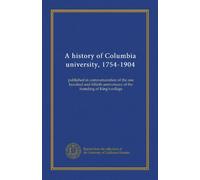 A history of Columbia university, 1754-1904: published in commemoration of the one hundred and fiftieth anniversary of the founding of King's college
