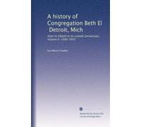 A history of Congregation Beth El, Detroit, Mich: from its fiftieth to its sixtieth anniversary. Volume II. 1900-1910