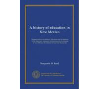 A history of education in New Mexico: Pertinent advice to students. Education and its relations to the discovery, conquest, civilization and ... Mexico; the minister of God and the teacher