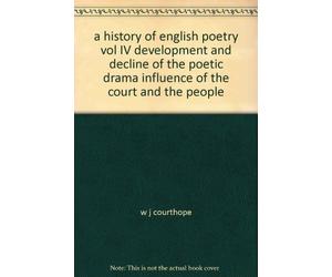 A HISTORY OF ENGLISH POETRY VOL IV DEVELOPMENT AND DECLINE OF THE POETIC DRAMA INFLUENCE OF THE COURT AND THE PEOPLE