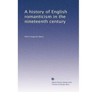 A history of English romanticism in the nineteenth century: Volume 1