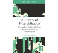 A History of Financialization: Inequality, Debt and Crisis from Liberalism to Neoliberalism (Routledge Frontiers of Political Economy)