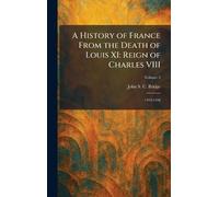 A History of France From the Death of Louis XI: Reign of Charles VIII: 1493-1498
