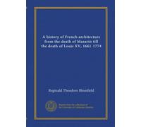 A history of French architecture from the death of Mazarin till the death of Louis XV, 1661-1774 (v.02)
