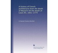 A history of French architecture from the death of Mazarin till the death of Louis XV, 1661-1774: Volume 2