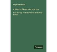 A History of French Architecture: from the reign of Charles VIII. till the death of Mazarin