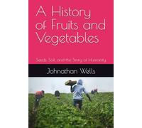 A History of Fruits and Vegetables: Seeds, Soil, and the Story of Humanity
