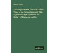 A History of Greece, from the Earliest Times to the Roman Conquest. With Supplementary Chapters on the History of Literature and Art