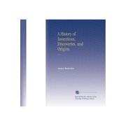 A History of Inventions, Discoveries, and Origins.: V. 1