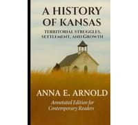 A HISTORY OF KANSAS: TERRITORIAL STRUGGLES, SETTLEMENT AND GROWTH: ANNOTATED EDITION FOR CONTEMPORARY READERS