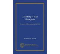 A history of lake Champlain: the record of three centuries, 1609-1909