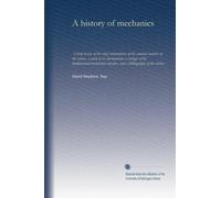 A history of mechanics: A brief review of the chief contributions of the eminent masters of the science, a table of its development, a critique of the ... concepts, and a bibliography of the science