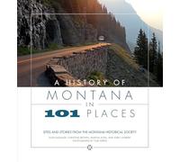A History of Montana in 101 Places: Sites and Stories from the Montana Historical Society