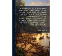 A History of Natick, From its First Settlement in 1651 to the Present Time; With Notices of the First White Families, and Also an Account of the ... at the Consecration of Dell Park Cemetery, &c