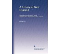 A history of New England: With particular reference to the denomination of Christians called Baptists: Volume 1