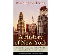 A History of New York: From the Beginning of the World to the End of the Dutch Dynasty (Complete Edition - Volume 1&2): From the Beginning of the ... Lives of Mahomet and His Successors..