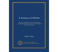 A history of NOAA: being a compilation of facts and figures regarding the life and times of the original whole earth agency