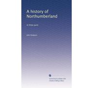 A history of Northumberland: In three parts: Volume 1