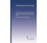A history of nursing: The evolution of nursing systems from the earliest times to the foundation of the first English and American training schools for nurses: Volume 2