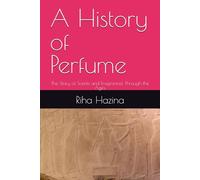 A History of Perfume: The Story of Scents and Fragrances Through the Ages