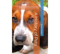A History of Pets: From Wolves to Whiskers: How Animals Became Part of the Human Story