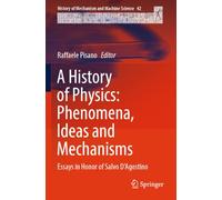 A History of Physics: Phenomena, Ideas and Mechanisms: Essays in Honor of Salvo D'Agostino: 42 (History of Mechanism and Machine Science, 42)