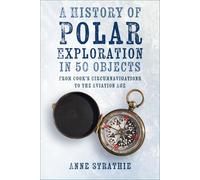 A History of Polar Exploration in 50 Objects: From Cook’s Circumnavigations to the Aviation Age