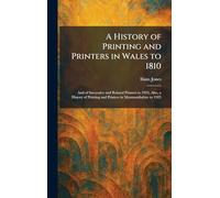 A History of Printing and Printers in Wales to 1810: And of Successive and Related Printers to 1923, Also, a History of Printing and Printers in Monmouthshire to 1923