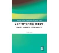 A History of Risk Science: Concepts and Principles of Risk Analysis (Routledge Advances in Management and Business Studies)
