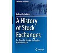 A History of Stock Exchanges: The Role of Institutions in Shaping Market Evolution (Contributions to Economics)