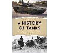 A History of Tanks: From World War I to the Modern Battlefield (The History of Everything)
