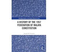A History of the 1957 Federation of Malaya Constitution (Routledge Studies in the Modern History of Asia)