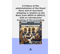 A history of the administration of the Royal Navy and of merchant shipping in relation to the Navy from MDIX to MDCLX, with an introduction treating of the preceding period (Classic Books)