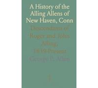 A History of the Alling Allens of New Haven, Conn: Descendants of Roger and John Alling, 1639-Present