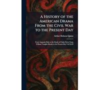 A History of the American Drama From the Civil War to the Present Day: From Augustin Daly to the Death of Clyde Fitch; From William Vaughn Moody to the Present Day Vol I & II