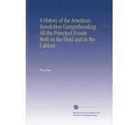 A History of the American Revolution Comprehending All the Principal Events Both in the Field and in the Cabinet.: V. 2