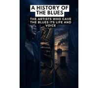 A History of the Blues: The artists who gave the Blues its life and voice