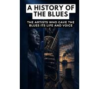 A History of the Blues: The artists who gave the Blues its life and voice