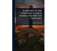 A History of the Christian Church During the First Six Centuries