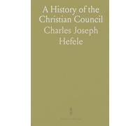 A History of the Christian Council: From the Original Documents, to the Close of the Council of Nicæa, A. D. 325