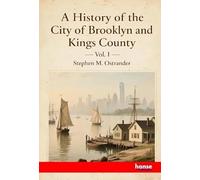 A History of the City of Brooklyn and Kings County: Vol. I