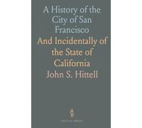 A History of the City of San Francisco: And Incidentally of the State of California