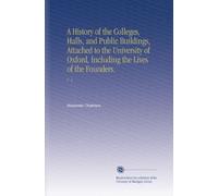 A History of the Colleges, Halls, and Public Buildings, Attached to the University of Oxford, Including the Lives of the Founders.: V. 2