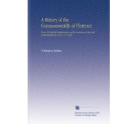 A History of the Commonwealth of Florence: From the Earliest Independence of the Commune to the Fall of the Republic in 1531. V. 2 1865