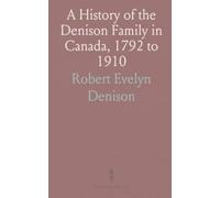 A History of the Denison Family in Canada, 1792 to 1910: For the Use of the Members of the Family Only