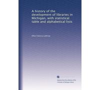 A history of the development of libraries in Michigan, with statistical table and alphabetical lists