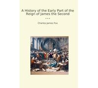 A History of the Early Part of the Reign of James the Second (Classic Books)