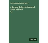 A History of the Earth and Animated Nature Vol. I Part I: Vol. 1